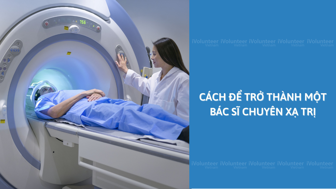 Cách Để Trở Thành Một Bác Sĩ Chuyên Xạ Trị