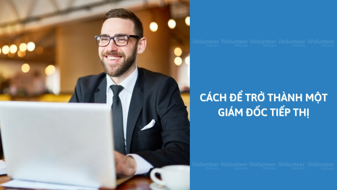 Cách Để Trở Thành Một Giám Đốc Tiếp Thị