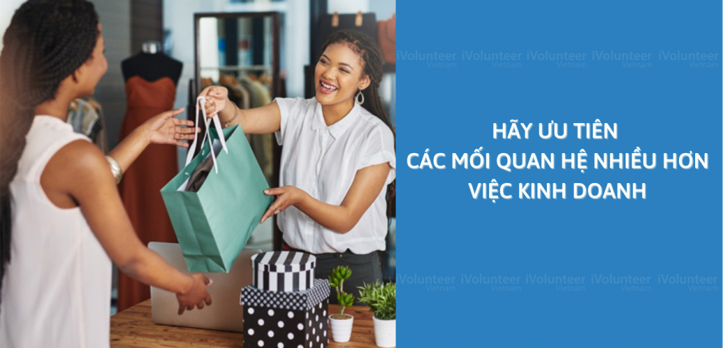 Hãy Ưu Tiên Các Mối Quan Hệ Nhiều Hơn Việc Kinh Doanh