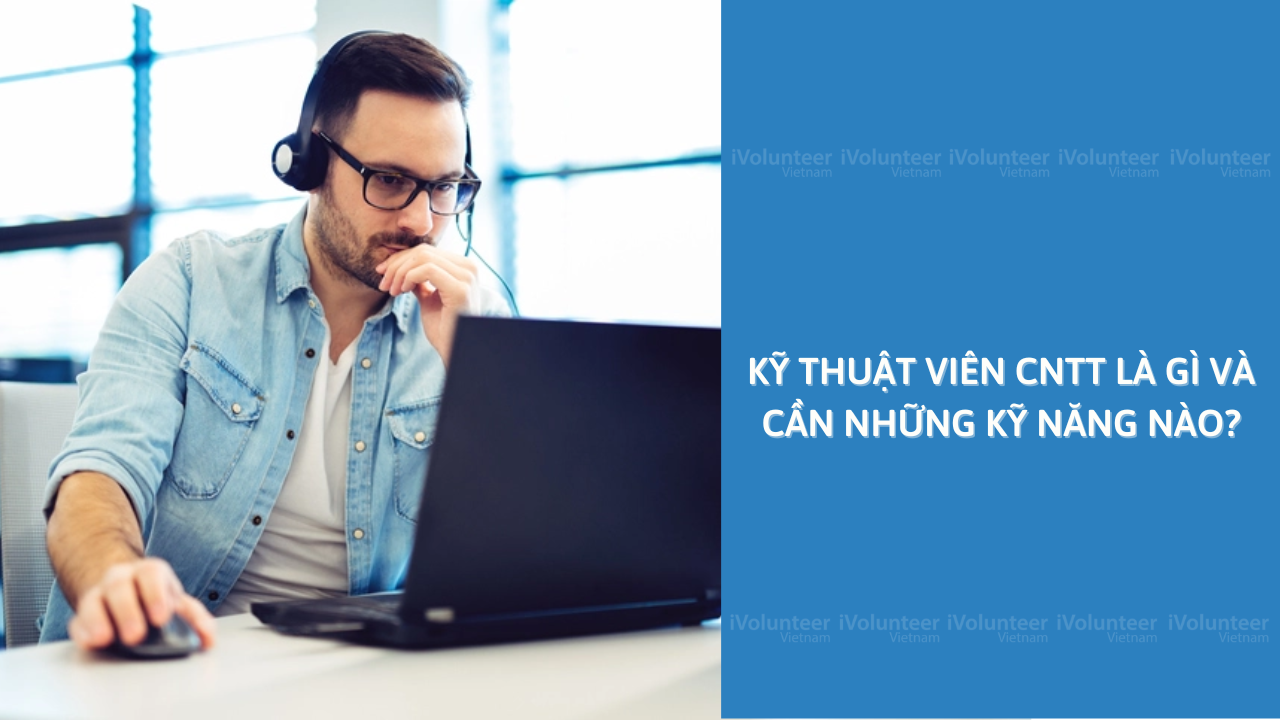 Kỹ Thuật Viên CNTT Là Gì Và Cần Những Kỹ Năng Nào?