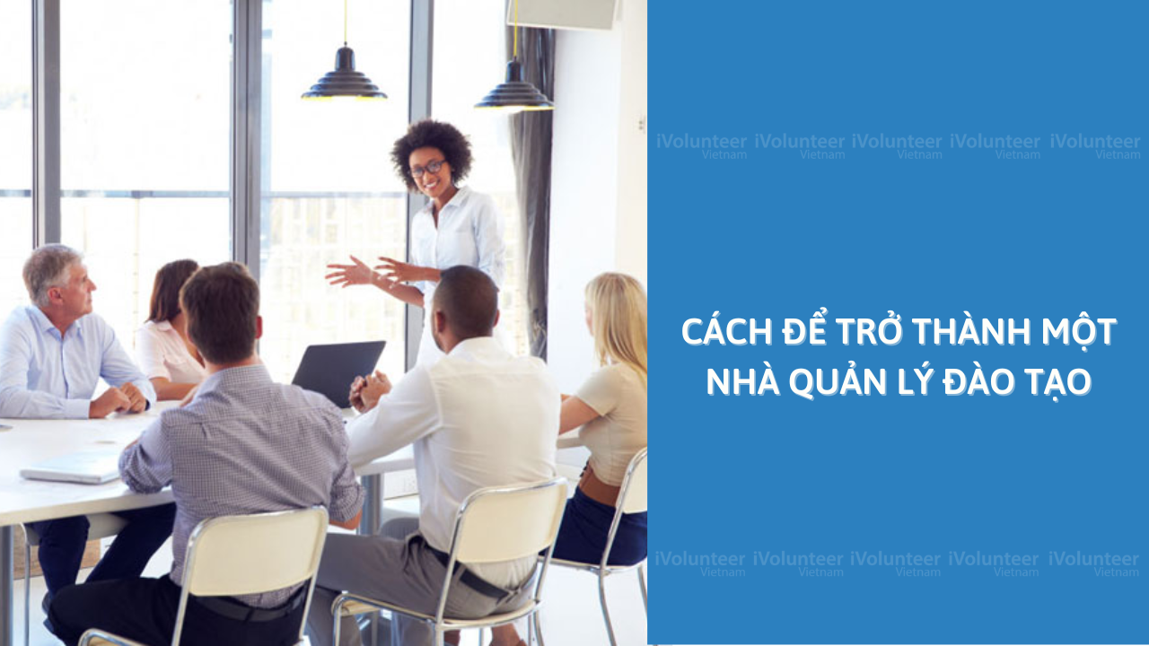 Cách Để Trở Thành Một Nhà Quản Lý Đào Tạo