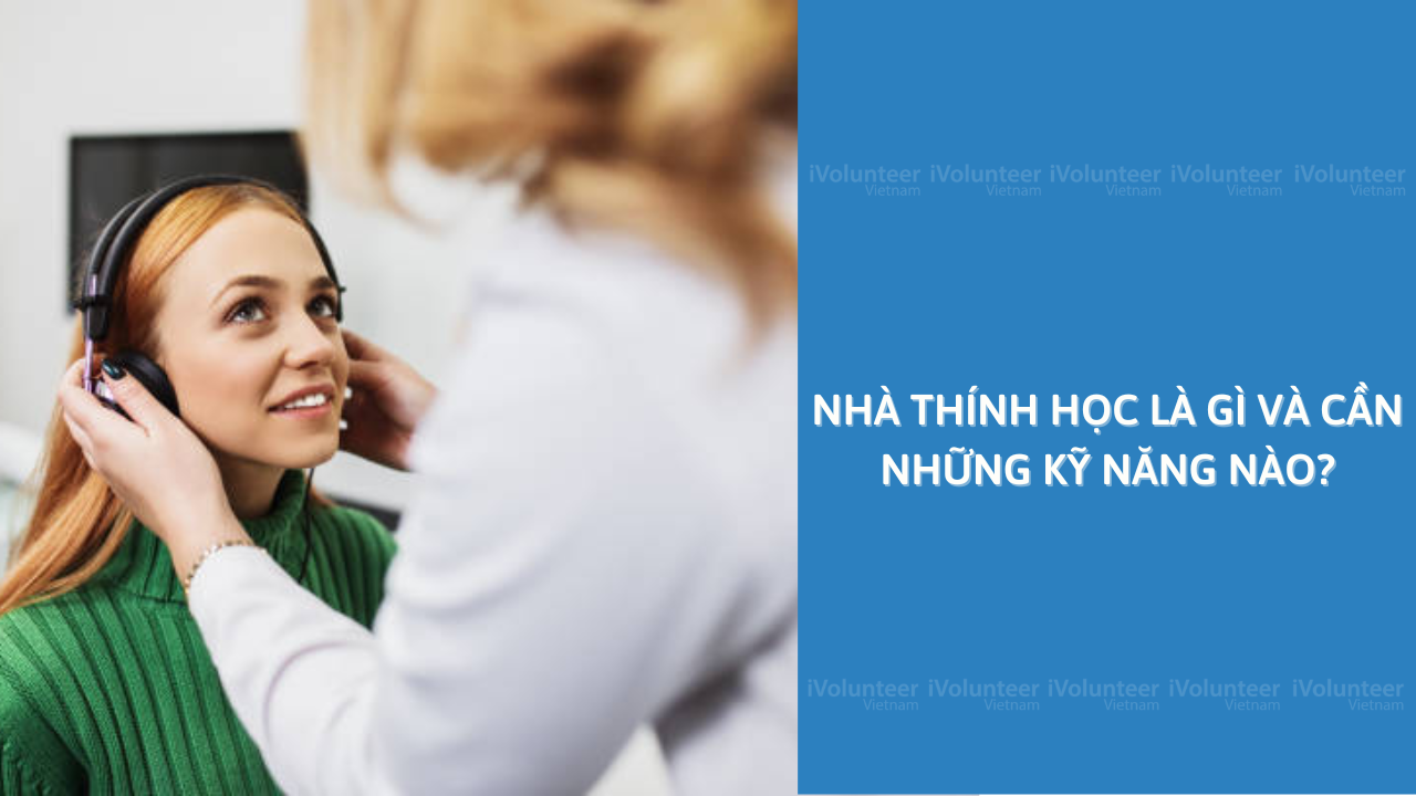 Nhà Thính Học Là Gì Và Cần Những Kỹ Năng Nào?