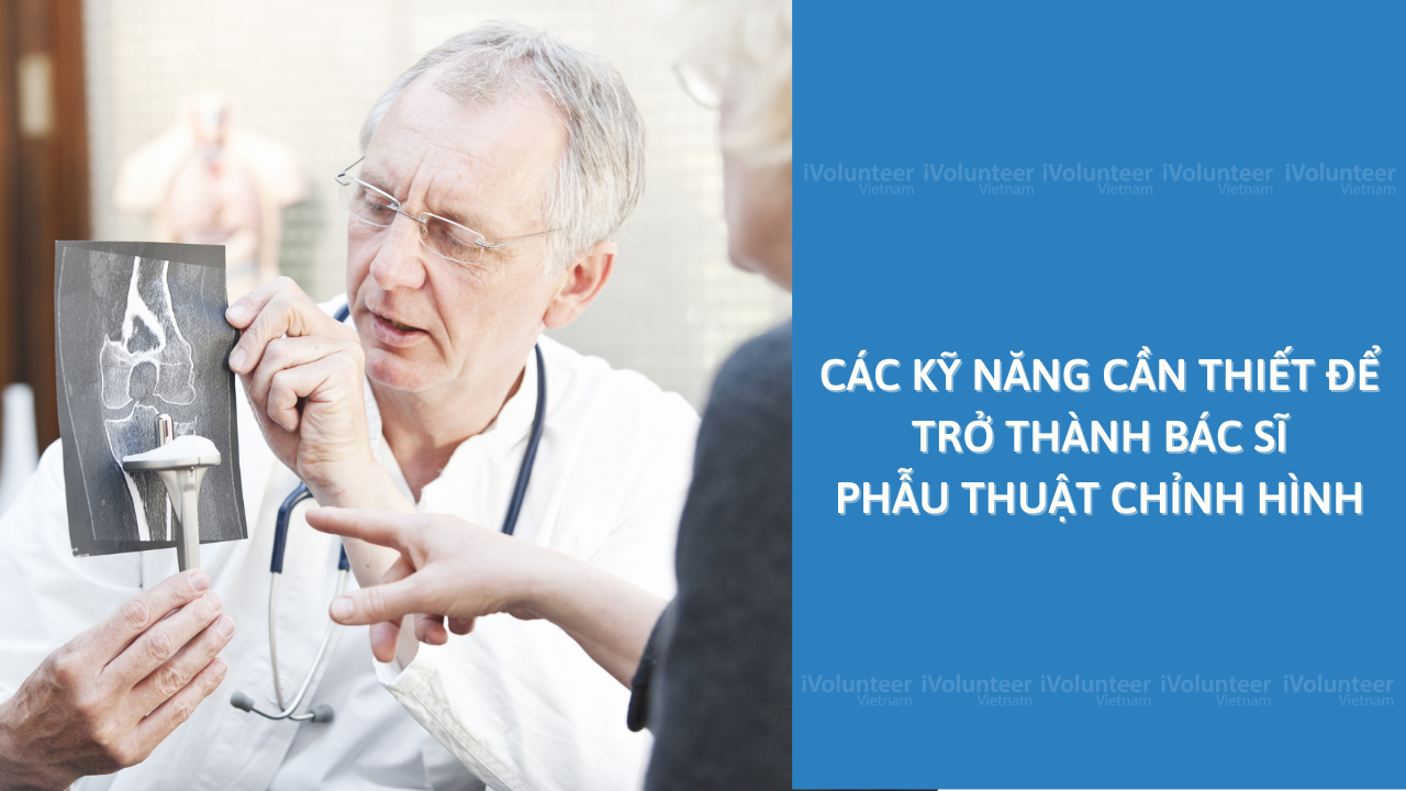 Các Kỹ Năng Cần Thiết Để Trở Thành Bác Sĩ Phẫu Thuật Chỉnh Hình