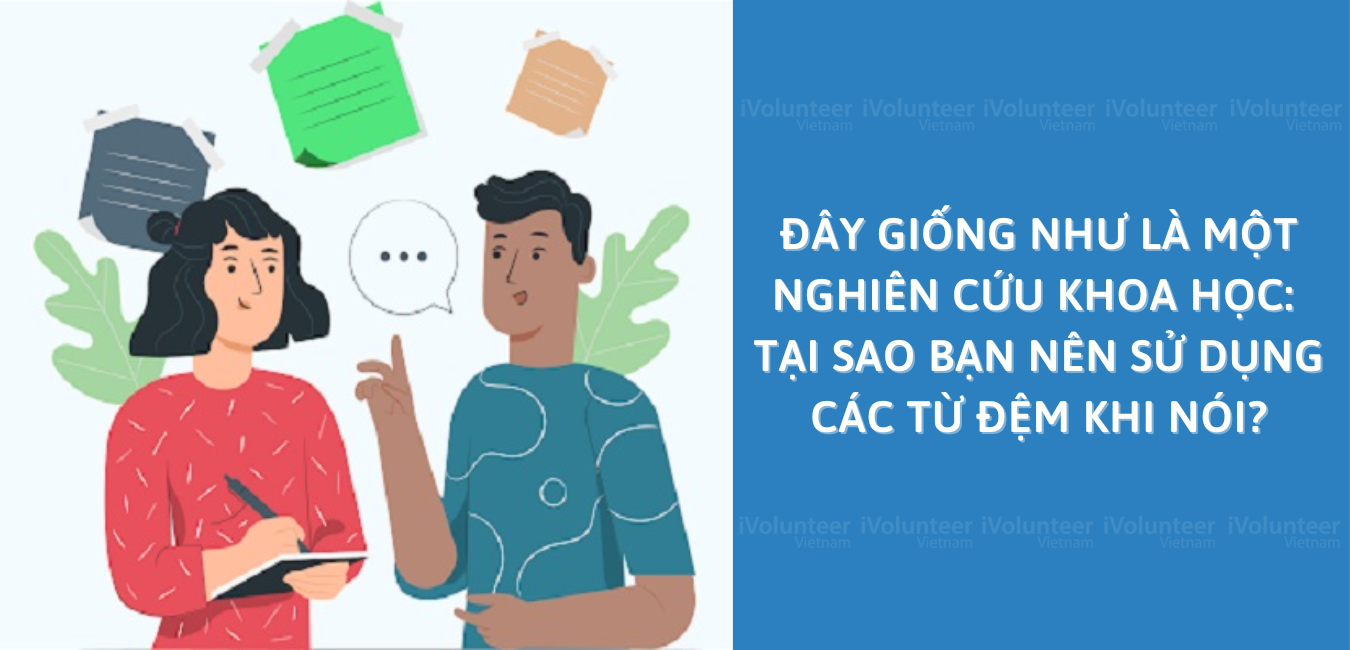 Đây Giống Như Là Một Nghiên Cứu Khoa Học: Tại Sao Bạn Nên Sử Dụng Các Từ Đệm Khi Nói?