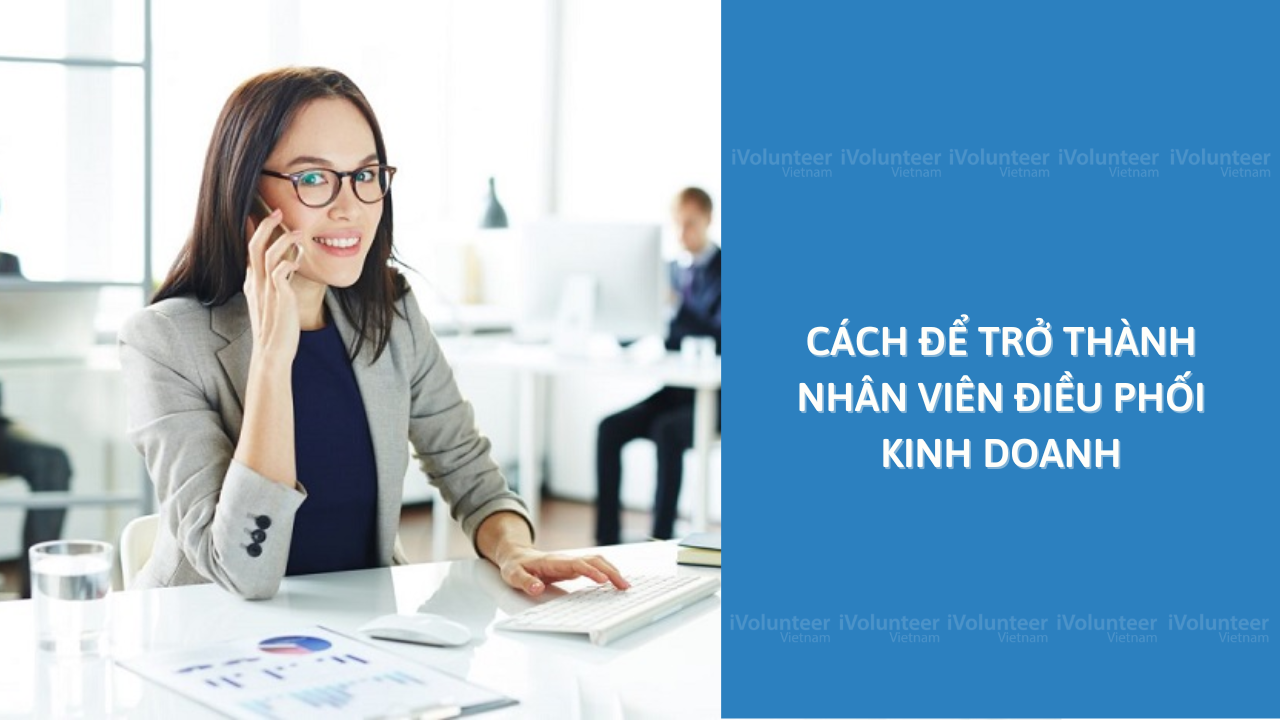 Cách Để Trở Thành Nhân Viên Điều Phối Kinh Doanh