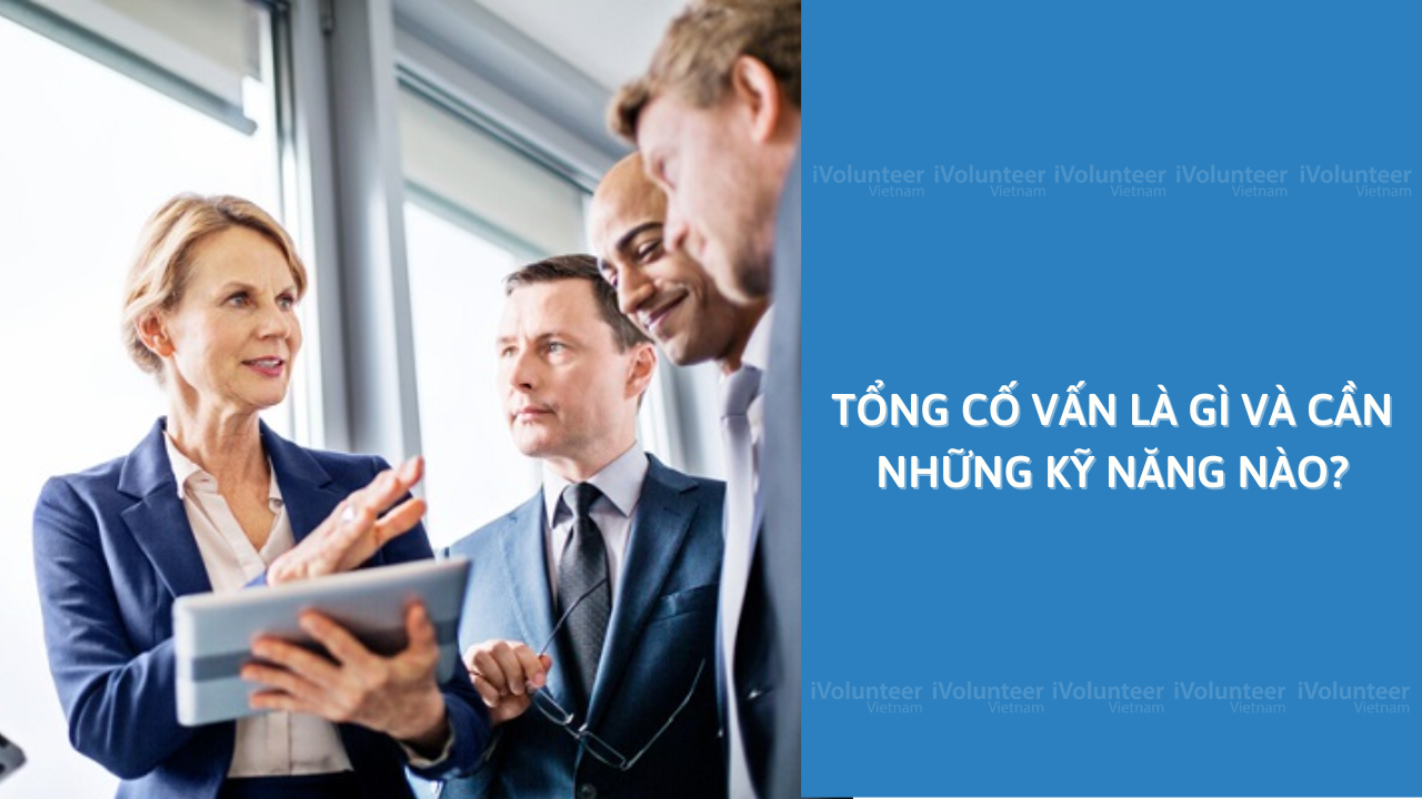 Tổng Cố Vấn Là Gì Và Cần Những Kỹ Năng Nào?