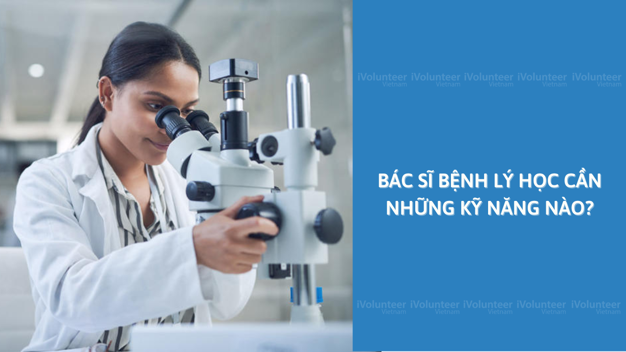 Bác Sĩ Bệnh Lý Học Cần Những Kỹ Năng Nào?