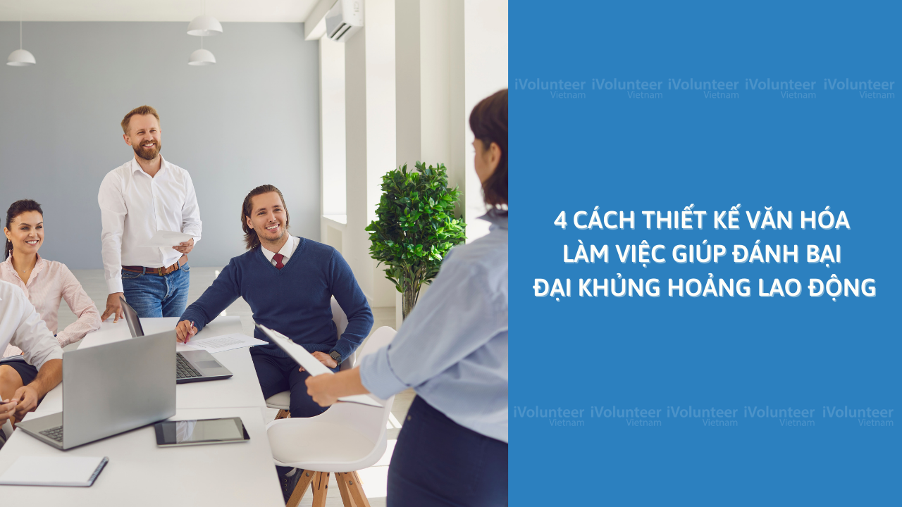 4 Cách Thiết Kế Văn Hóa Làm Việc Giúp Đánh Bại Đại Khủng Hoảng Lao Động