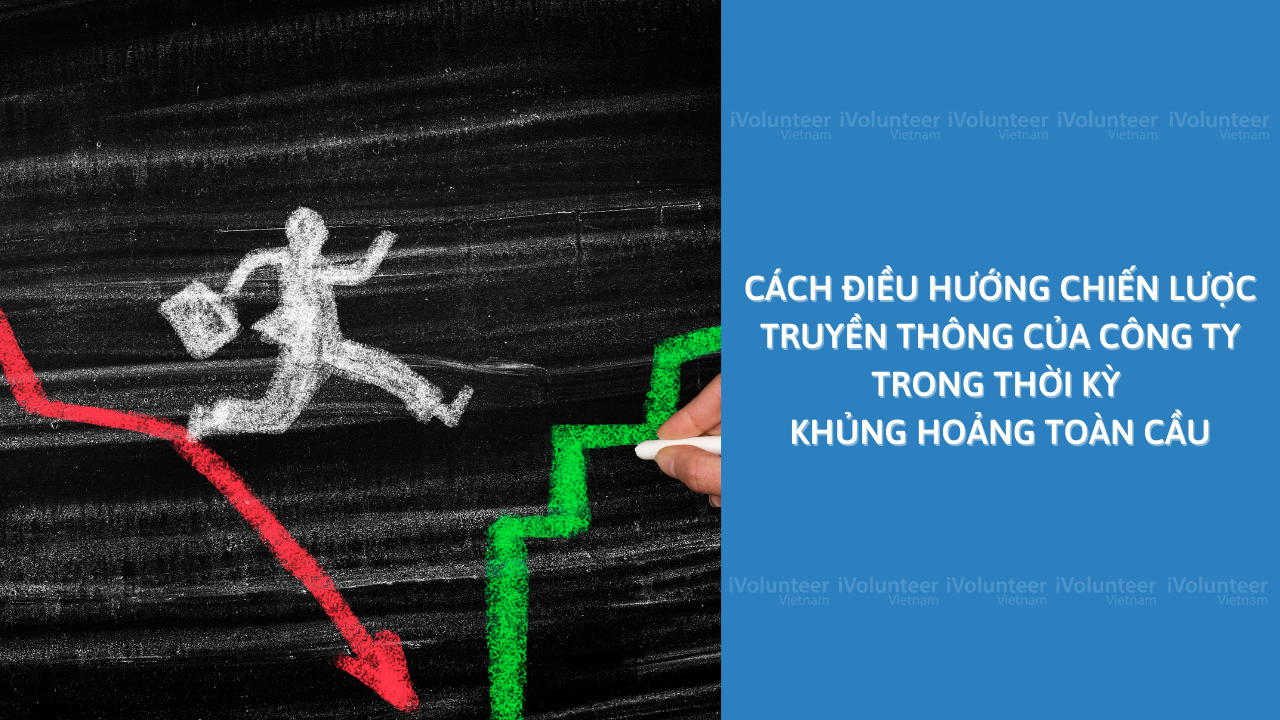 Cách Điều Hướng Chiến Lược Truyền Thông Của Công Ty Bạn Trong Thời Kỳ Khủng Hoảng Toàn Cầu