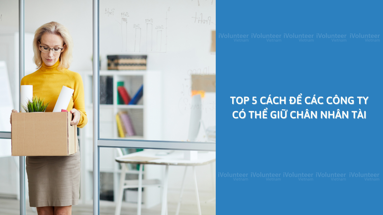 Top 5 Cách Để Các Công Ty Có Thể Giữ Chân Nhân Tài Hàng Đầu