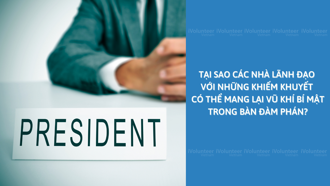 Tại Sao Các Nhà Lãnh Đạo Với Những Khiếm Khuyết Có Thể Mang Lại Vũ Khí Bí Mật Trong Bàn Đàm Phán?