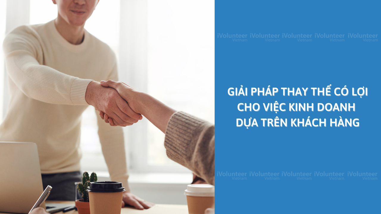 Giải Pháp Thay Thế Có Lợi Cho Việc Kinh Doanh Dựa Trên Khách Hàng