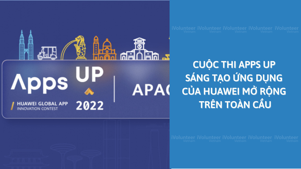 Cuộc Thi Apps UP Sáng Tạo Ứng Dụng Của Huawei Mở Rộng Trên Toàn Cầu