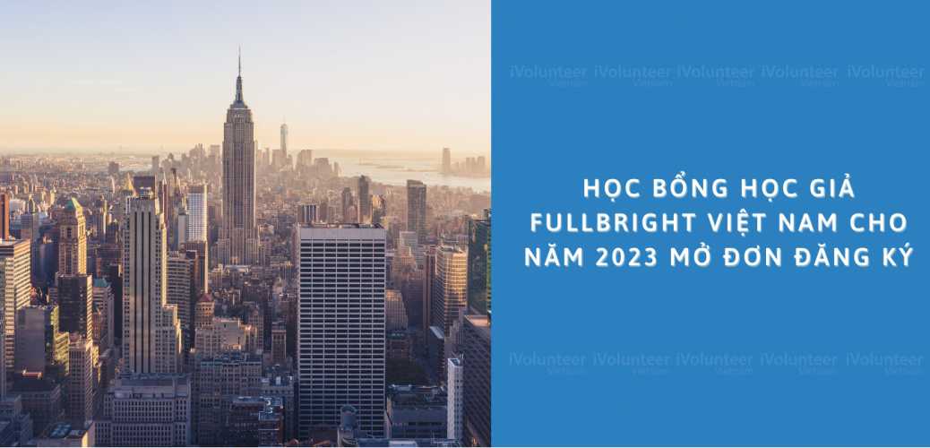 Học Bổng Học Giả Fullbright Việt Nam Cho Năm 2023 Mở Đơn Đăng Ký