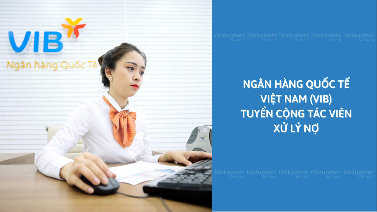 Ngân Hàng Quốc Tế Việt Nam (VIB) Tuyển Cộng Tác Viên Xử Lý Nợ