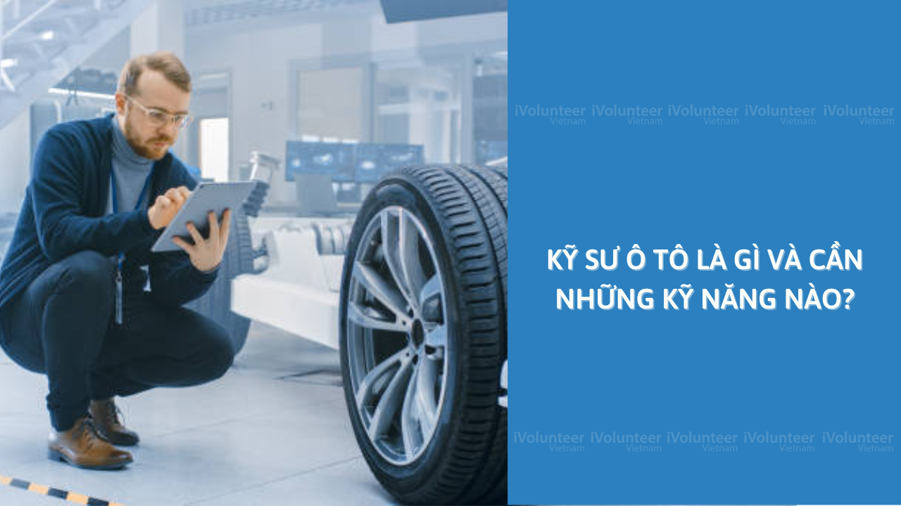 Kỹ Sư Ô Tô Là Gì Và Cần Những Kỹ Năng Nào?