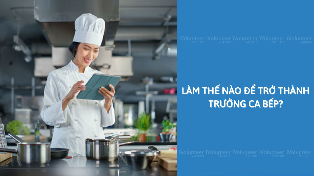 Làm Thế Nào Để Trở Thành Trưởng Ca Bếp?