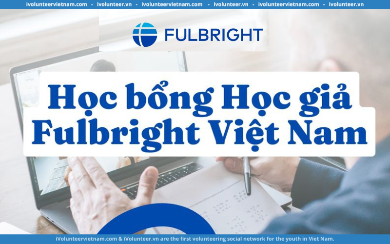 Chương Trình Học Bổng Học Giả Fulbright Việt Nam Nhận Hồ Sơ Ứng Tuyển