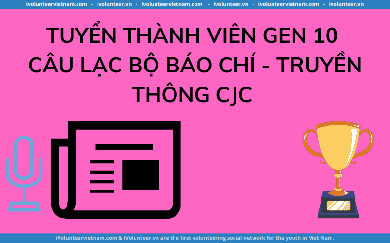 Câu Lạc Bộ Báo Chí - Truyền Thông CJC Mở Đơn Tuyển Thành Viên Gen 10