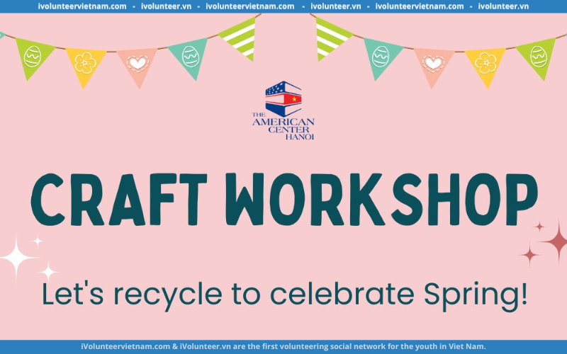 Workshop Thủ Công: Tái Chế Mừng Xuân - Let's Recycle To Celebrate Spring Tại Trung Tâm Hoa Kỳ Hà Nội Chính Thức Mở Đơn Đăng Ký