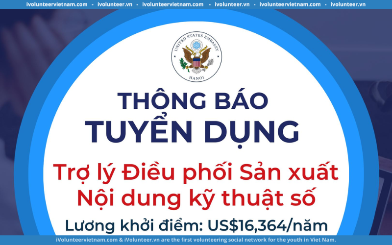 Phòng Văn Hóa Đại Sứ Quán Hoa Kỳ Mở Đơn Tuyển Dụng Trợ Lý Điều Phối Sản Xuất Kỹ Thuật Số