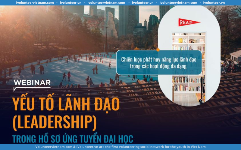 Webinar Yếu Tố Lãnh Đạo (Leadership) Trong Hồ Sơ Ứng Tuyển Đại Học